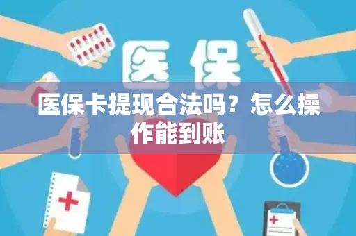 医保卡提现合法吗？怎么操作能到账